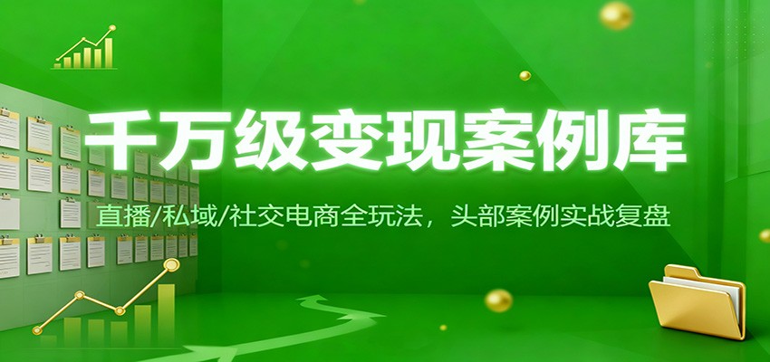 千万级变现案例库：直播/私域/社交电商全玩法，200+头部案例实战复盘-副业网