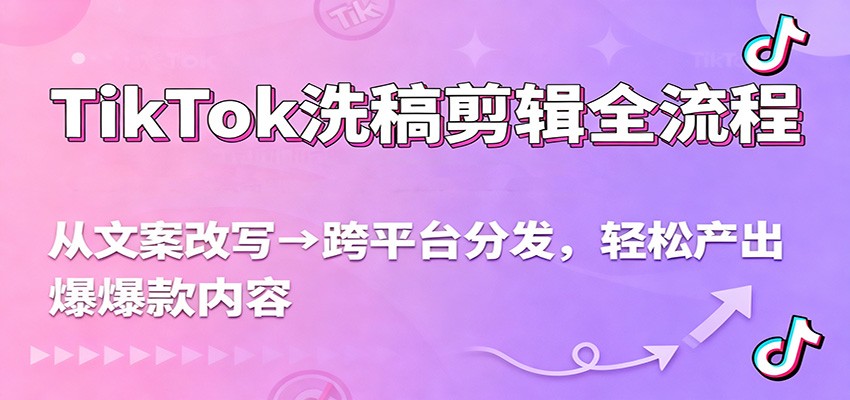 TikTok洗稿剪辑全流程，从文案改写到跨平台分发，轻松产出爆款内容，流量翻倍不是梦-副业网