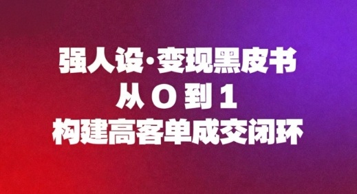 强人设变现黑皮书：从0到1构建高客单成交闭环-副业网