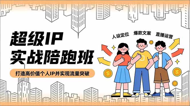 超级IP实战陪跑班，人设定位、爆款文案、直播运营，打造高价值个人IP并实现流量突破-副业网