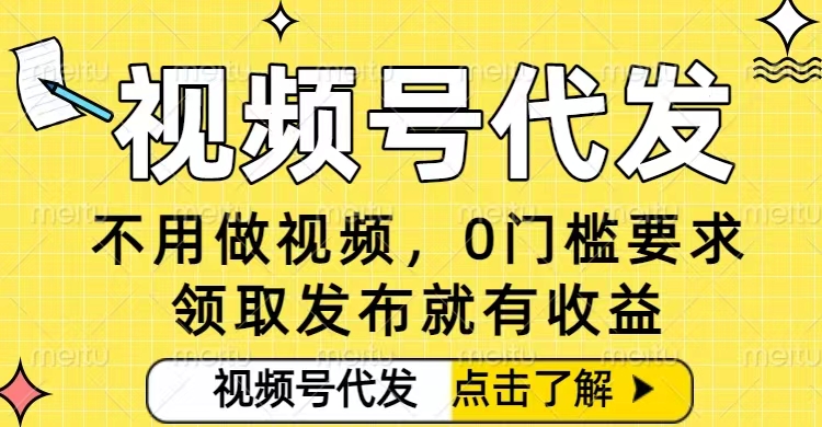 0门槛视频号代发项目，无需剪辑无需做视频，发布就有收益，任务没有上限，小白轻松日入5张【揭秘】-副业网