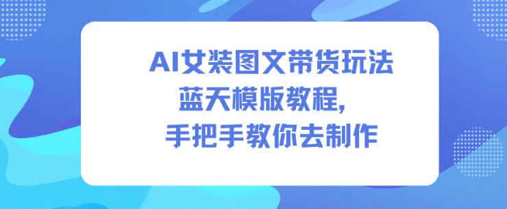 AI女装图文带货玩法蓝天模版教程，手把手教你去制作-副业网