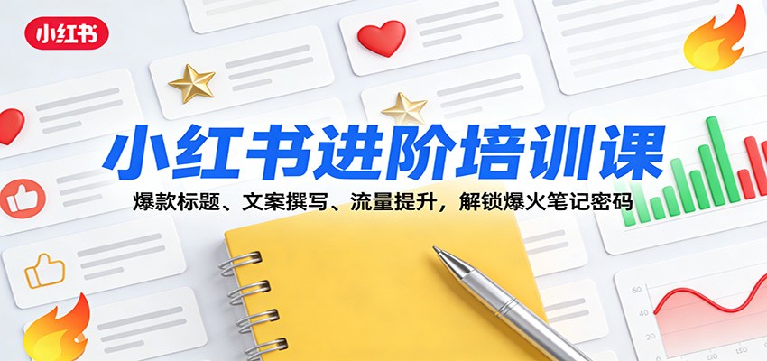 小红书进阶培训课：爆款标题、文案撰写、流量提升，解锁爆火笔记密码-副业网