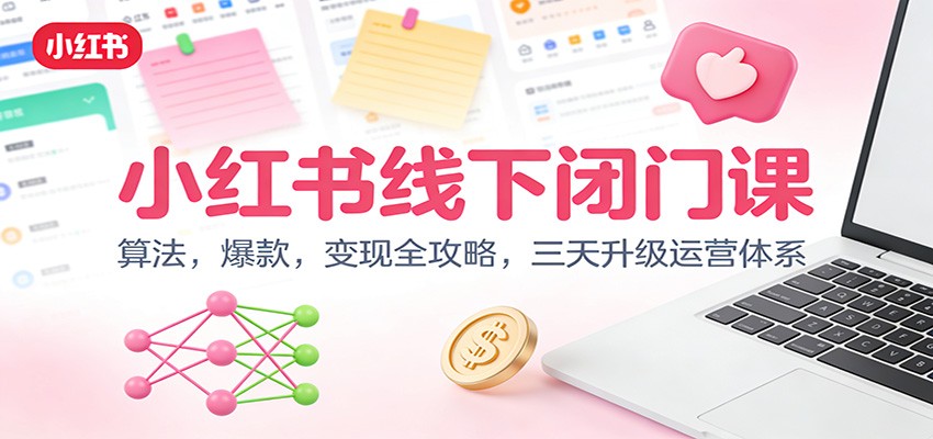 小红书线下闭门课：算法，爆款，变现全攻略，三天升级运营体系-副业网