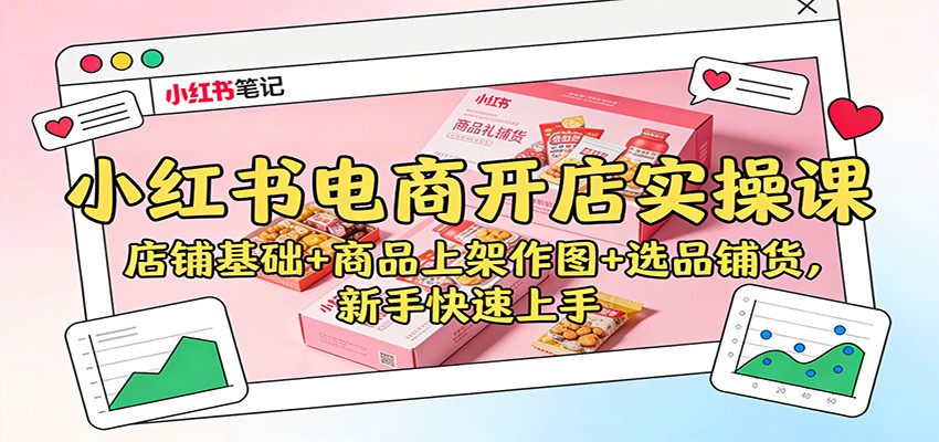小红书电商开店实操课：店铺基础+商品上架作图+选品铺货，新手快速上手-副业网