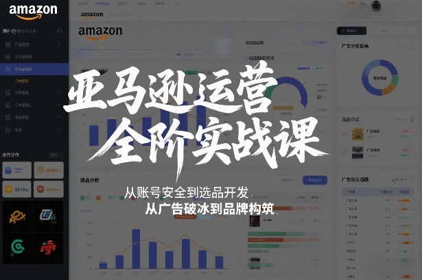 亚马逊运营全阶实战课，从账号安全到选品开发，从广告破冰到品牌构筑(更新2026)-副业网