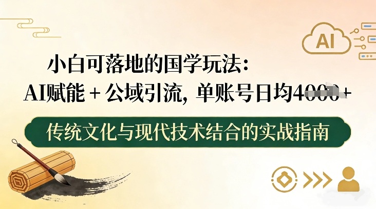 小白可落地的国学玩法：AI赋能+公域引流，单账号日均4张-副业网