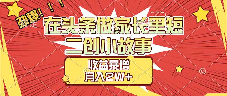 【劲爆】在头条做家长里短二创小故事，收益暴增，月入2W+-副业网