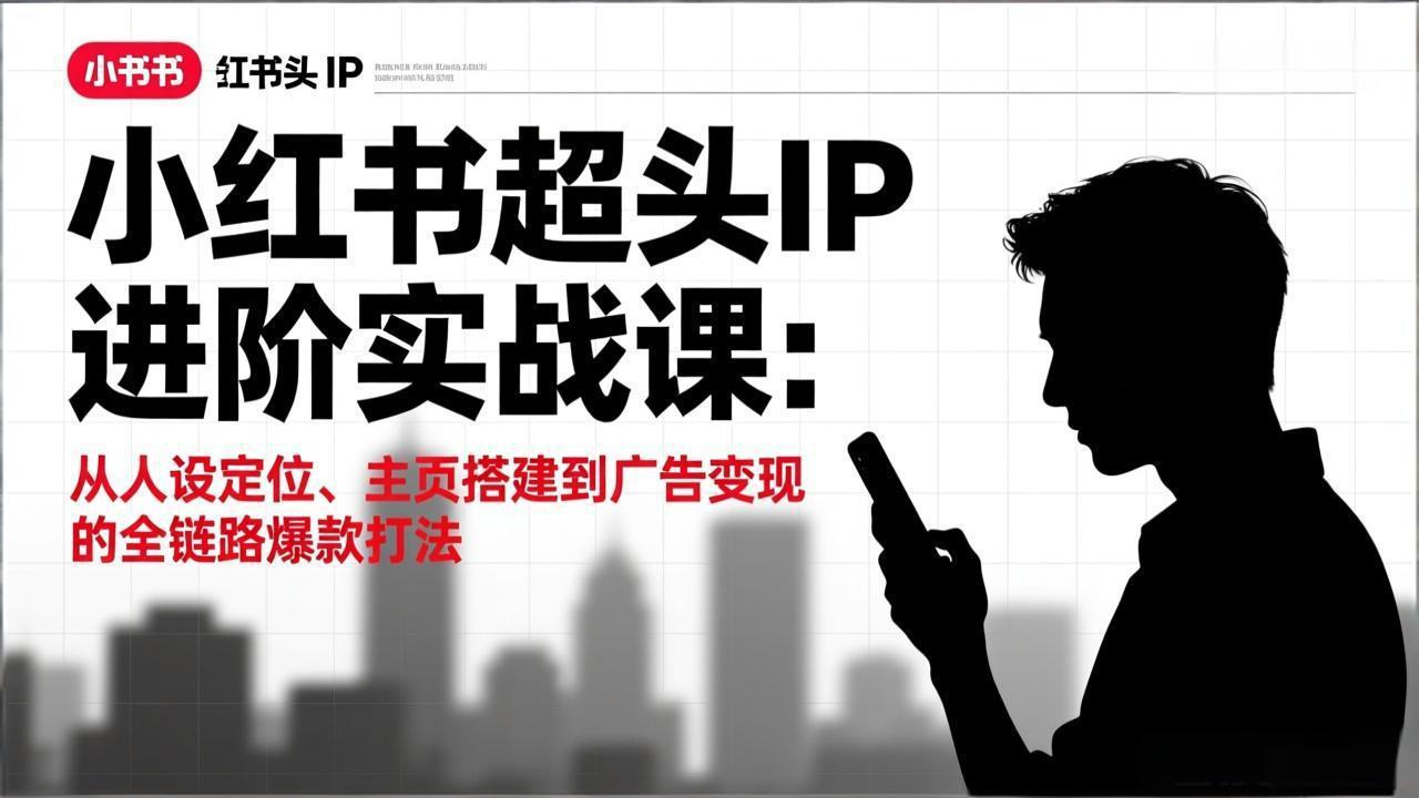 小红书超头IP进阶实战课：从人设定位、主页搭建到广告变现的全链路爆款打法-副业网