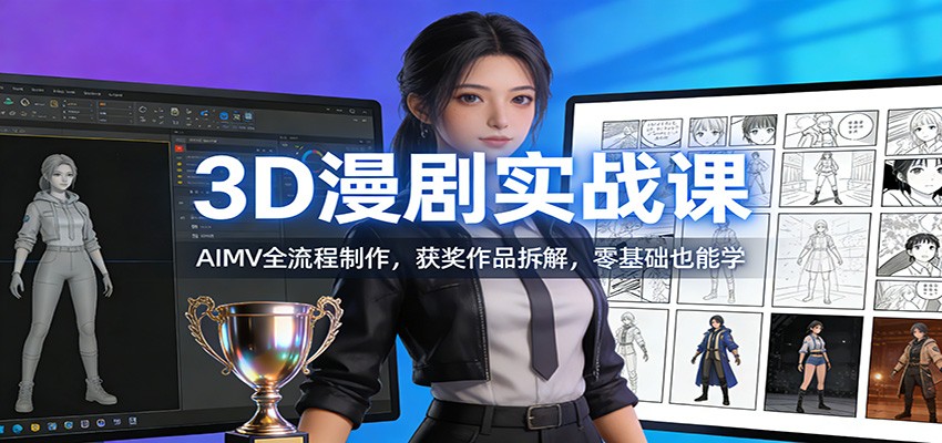 3D漫剧实战课：AIMV全流程制作，获奖作品拆解，零基础也能学-副业网