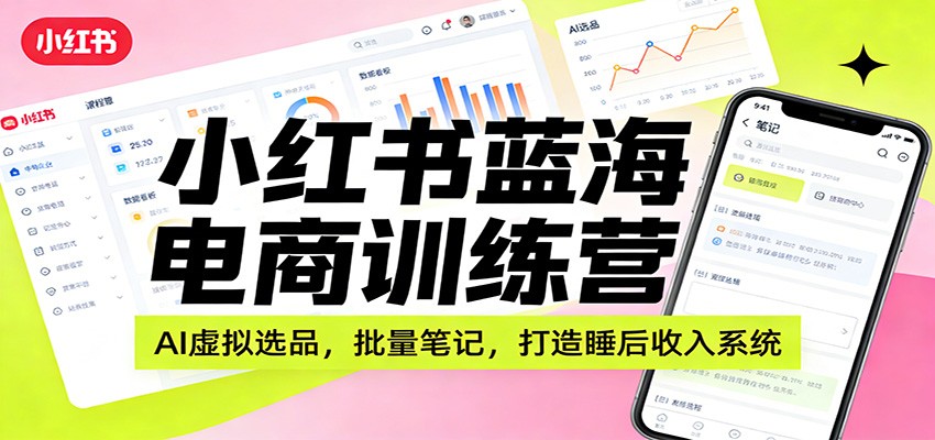 小红书蓝海电商训练营：AI虚拟选品，批量笔记，打造睡后收入系统-副业网