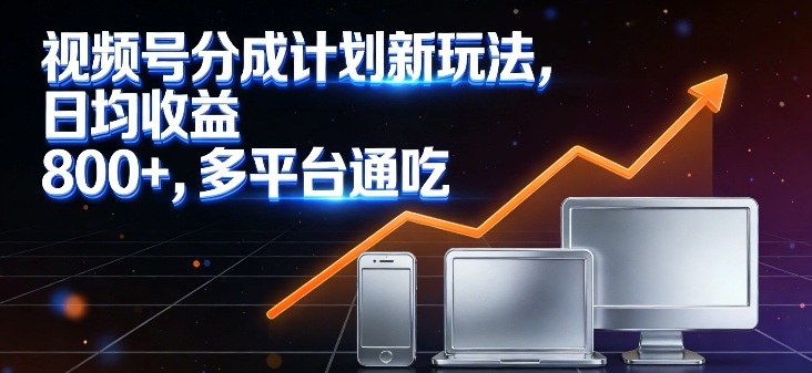 视频号分成计划新玩法，日均收益8张，多平台通吃-副业网
