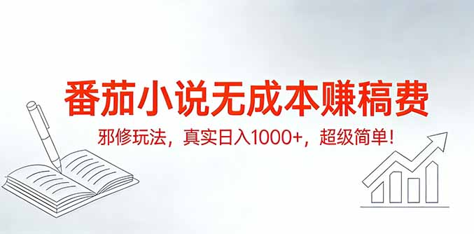 番茄小说无成本赚稿费邪修玩法，真实日入1000+，超级简单！-副业网