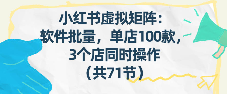 小红书虚拟矩阵：软件批量发笔记，单店100款，3个店同时操作(共71节)-副业网