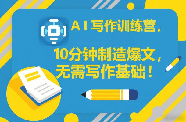 AI写作训练营，10分钟制造爆文，无需写作基础-副业网