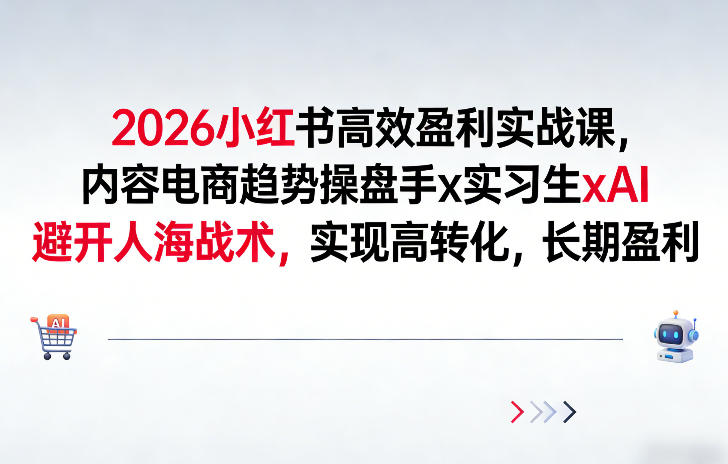 2026小红书高效盈利实战课，内容电商趋势操盘手x实习生xAI，避开人海战术，实现高转化，长期盈利-副业网
