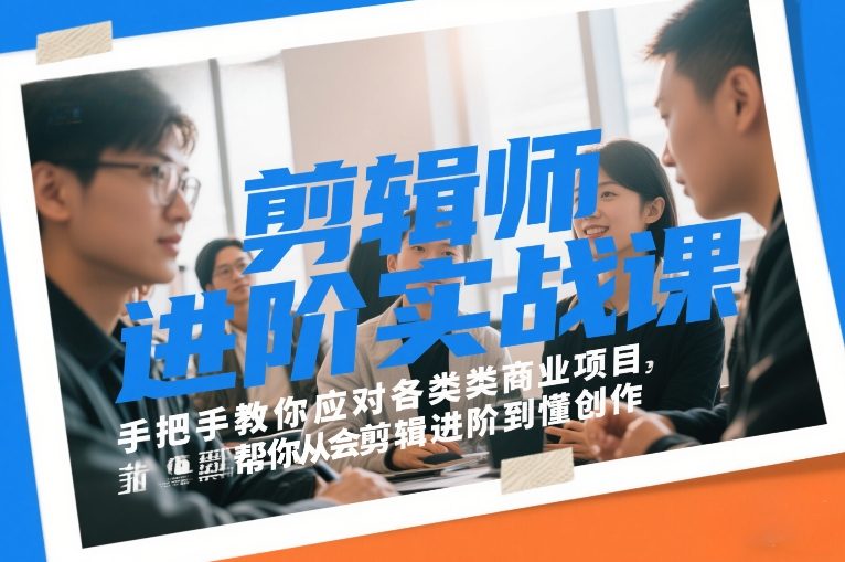 剪辑师进阶实战课，手把手教你应对各类商业项目，帮你从会剪辑进阶到懂创作-副业网