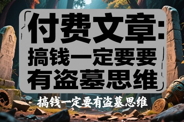 付费文章：搞钱一定要有盗墓思维-副业网