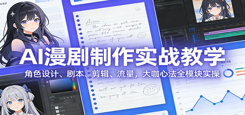 AI 漫剧制作实战教学：角色设计、剧本、剪辑、流量，大咖心法全模块实操-副业网