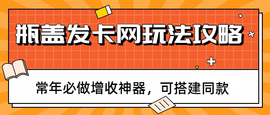 瓶盖发卡网玩法攻略，常年必做增收神器，可搭建同款-副业网