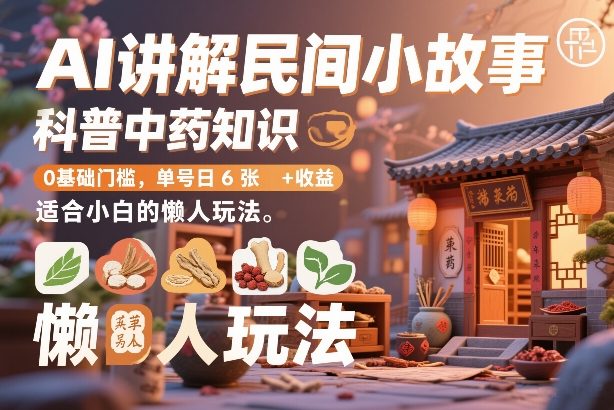 AI讲解民间小故事，科普中药知识，0基础门槛，单号日6张+收益，适合小白的懒人玩法-副业网