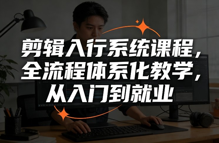剪辑入行系统课程，全流程体系化教学，从入门到就业-副业网