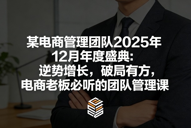 某电商管理团队2025年12月年度盛典：逆势增长，破局有方，电商老板必听的团队管理课-副业网