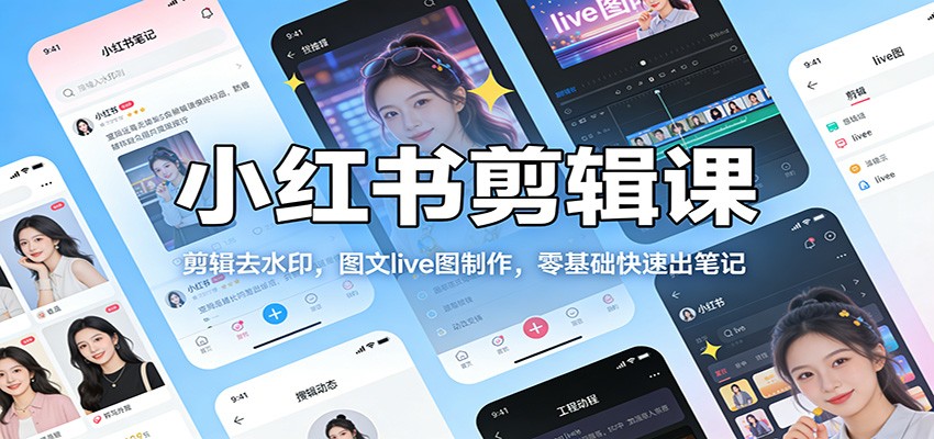 小红书剪辑课：剪辑去水印，图文live图制作，零基础快速出笔记-副业网