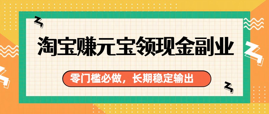 淘宝赚元宝领现金副业，零门槛必做，长期稳定输出-副业网