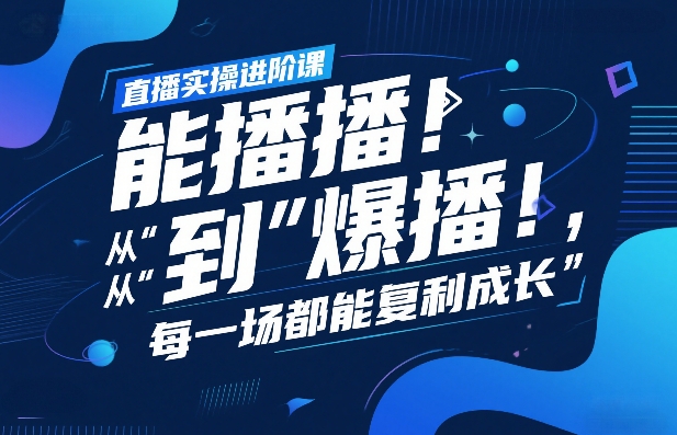 直播实操进阶课，直播经验复盘：从“能播”到“爆播”，每一场都能复利成长-副业网