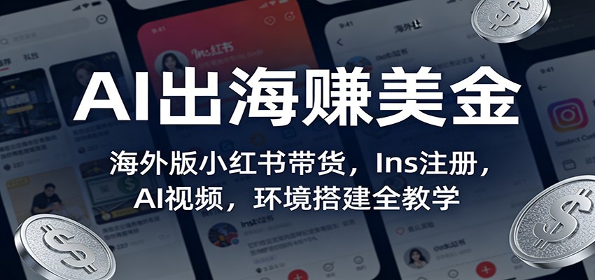 AI出海赚美金：海外版小红书带货，Ins注册，AI视频，环境搭建全教学-副业网