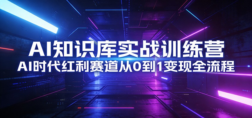 AI知识库实战训练营：AI时代红利赛道从0到1变现全流程-副业网
