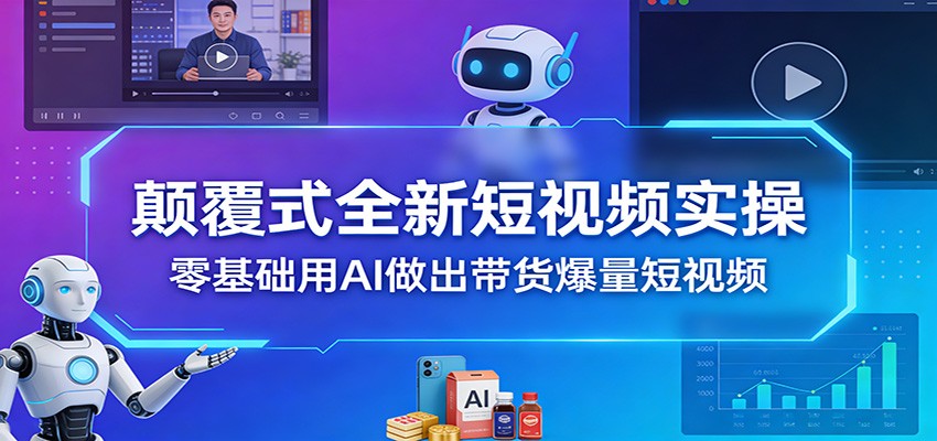颠覆式全新短视频实操，零基础用AI做出带货爆量短视频-副业网