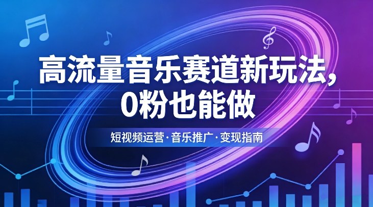 高流量音乐赛道新玩法，0粉也能做，冷启动破万播，轻松涨粉变现-副业网