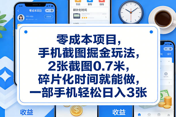 零成本项目，手机截图掘金玩法，2张截图0.7米，碎片化时间就能做，一部手机轻松日入3张【揭秘】-副业网