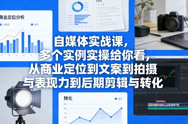 自媒体实战课，多个实例实操给你看，从商业定位到文案到拍摄与表现力到后期剪辑与转化-副业网