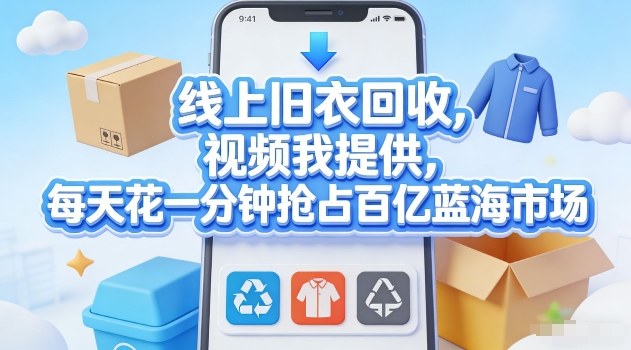 线上旧衣回收，视频我提供，每天花一分钟抢占百亿蓝海市场【揭秘】-副业网