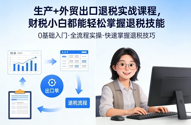 生产+外贸出口退税实战课程，财税小白都能轻松掌握退税技能-副业网