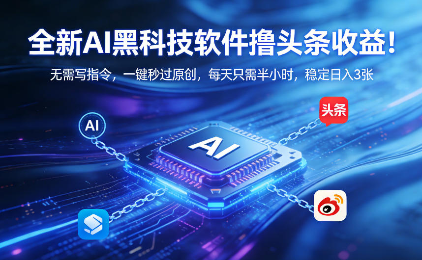 全新AI黑科技软件撸头条收益！无需写指令，一键秒过原创，每天只需半小时，稳定日入3张【揭秘】-副业网