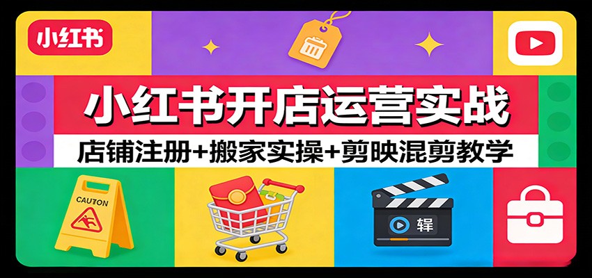 小红书开店运营实战：店铺注册+搬家实操+剪映混剪教学-副业网