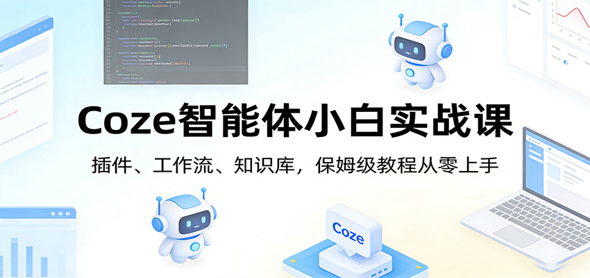 Coze智能体小白实战课：插件、工作流、知识库，保姆级教程从零上手-副业网