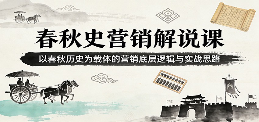 春秋史营销解说课：以春秋历史为载体的营销底层逻辑与实战思路-副业网