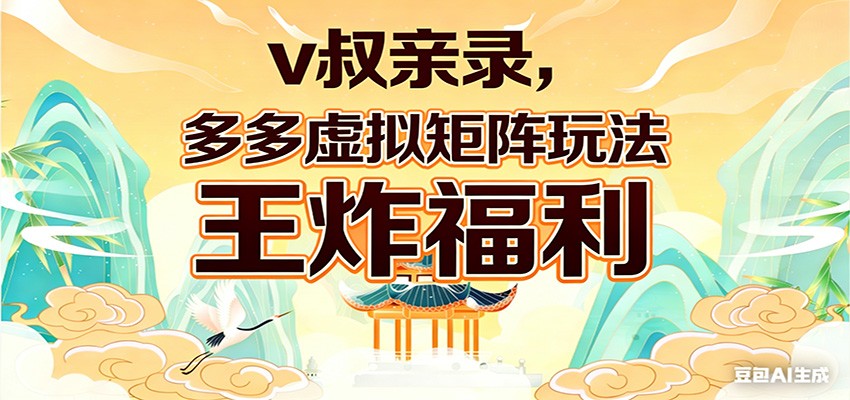 v叔亲录，多多虚拟矩阵玩法，王炸福利限时领取-副业网