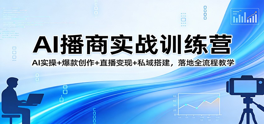 AI播商实战训练营：AI实操+爆款创作+直播变现+私域搭建，落地全流程教学-副业网