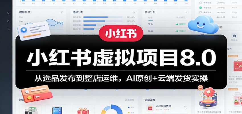 小红书虚拟项目8.0：从选品发布到整店运维，AI原创+云端发货实操-副业网