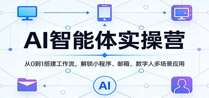 AI智能体实操营：从0到1搭建工作流，解锁小程序、邮箱、数字人多场景应用-副业网