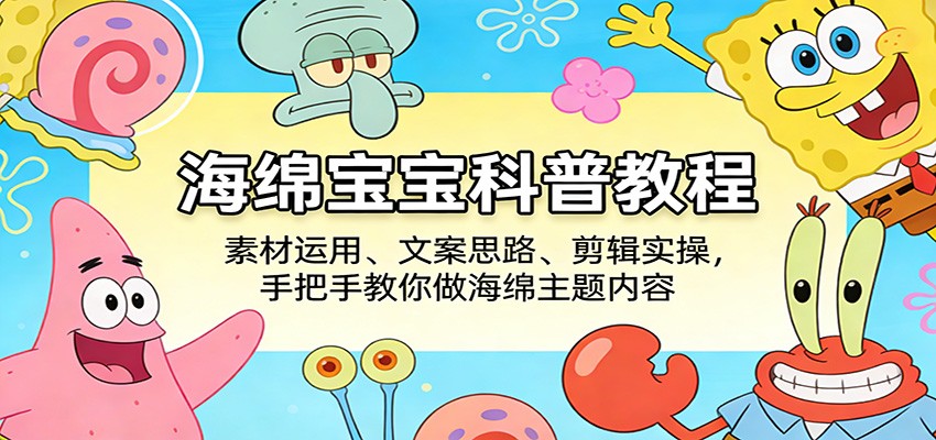 海绵宝宝科普教程：素材运用、文案思路、剪辑实操，手把手教你做海绵主题内容-副业网