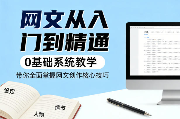网文从入门到精通，0基础系统教学，带你全面掌握网文创作核心技巧-副业网