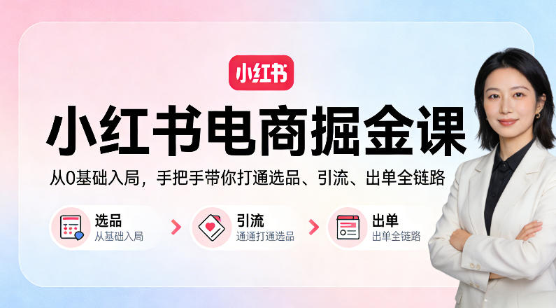 小红书电商掘金课：从0基础入局，手把手带你打通选品、引流、出单全链路-副业网
