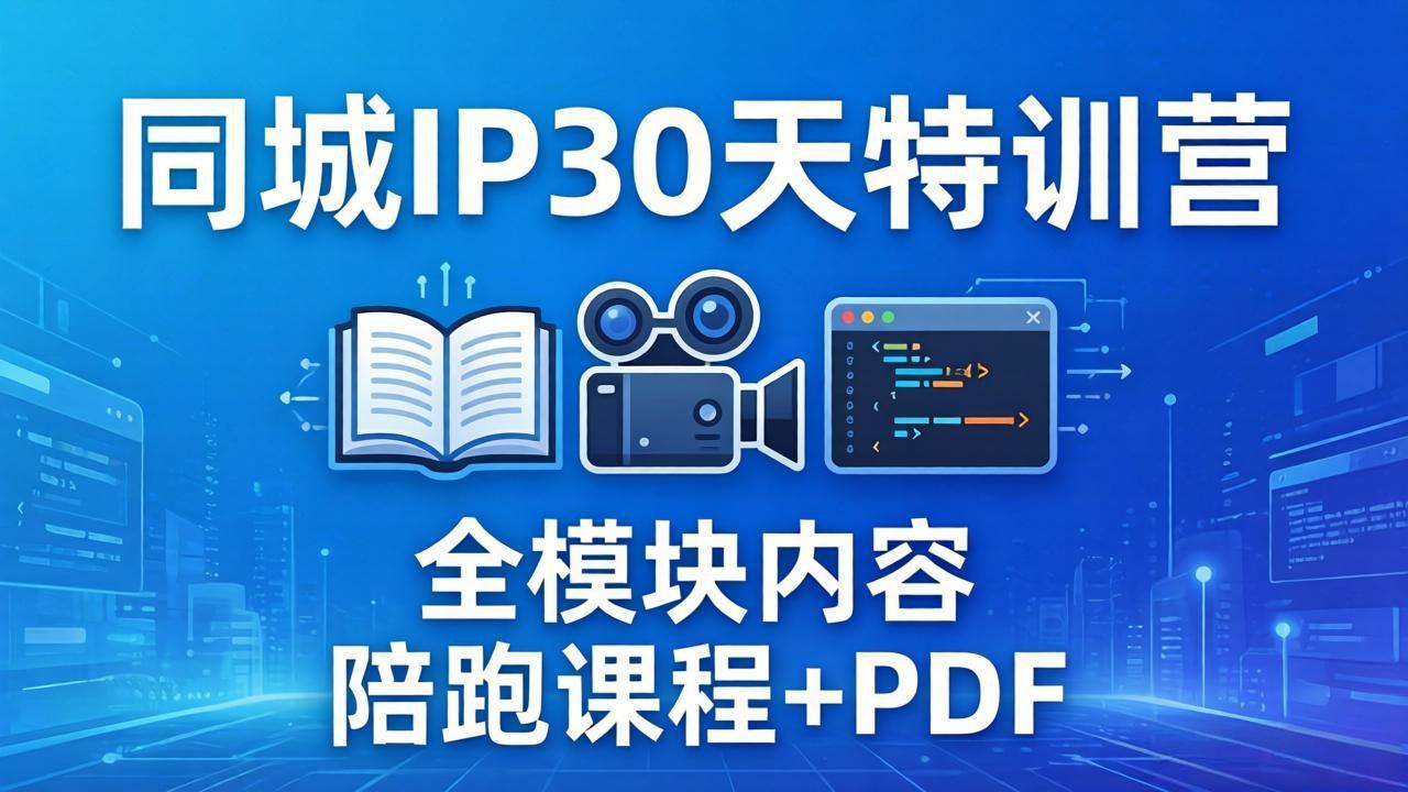 同城IP 30天特训营： 拍摄/剪辑/脚本/文案/答疑全模块内容，陪跑视频课程以及一套PDF-副业网